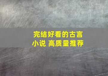 完结好看的古言小说 高质量推荐